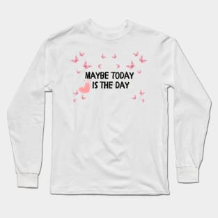 Maybe today is the day Long Sleeve T-Shirt